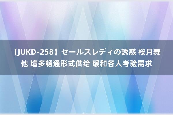 【JUKD-258】セールスレディの誘惑 桜月舞 他 增多畅通形式供给 缓和各人考验需求