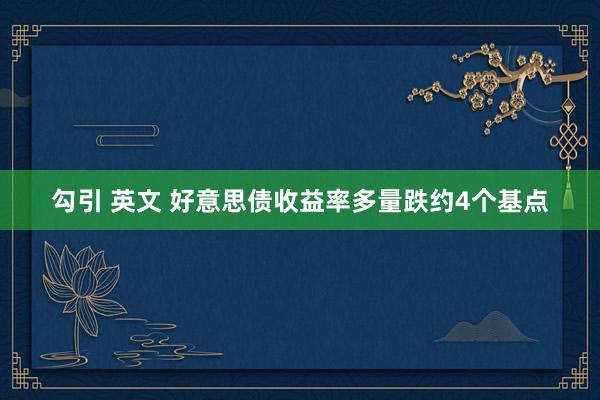 勾引 英文 好意思债收益率多量跌约4个基点