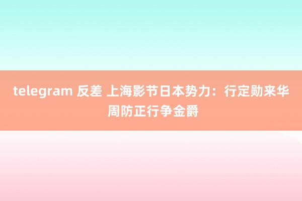 telegram 反差 上海影节日本势力：行定勋来华 周防正行争金爵