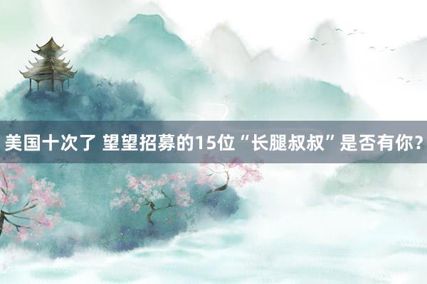 美国十次了 望望招募的15位“长腿叔叔”是否有你？